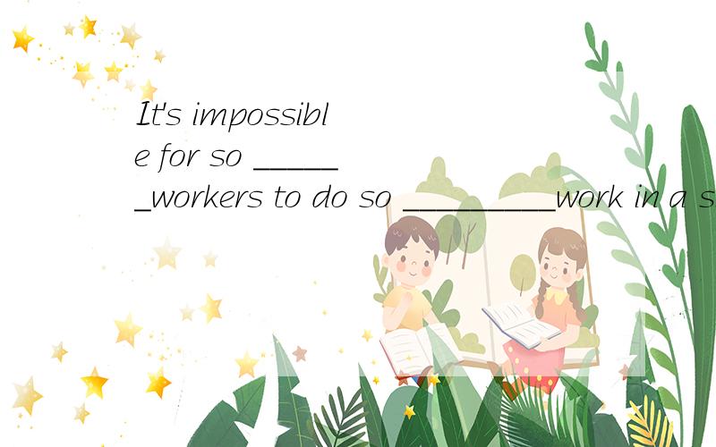 It's impossible for so ______workers to do so _________work in a single day.A.few ,much B.little ,much ,C.little ,many D.few ,many这里为什么要选A呢,而不是其他呢,