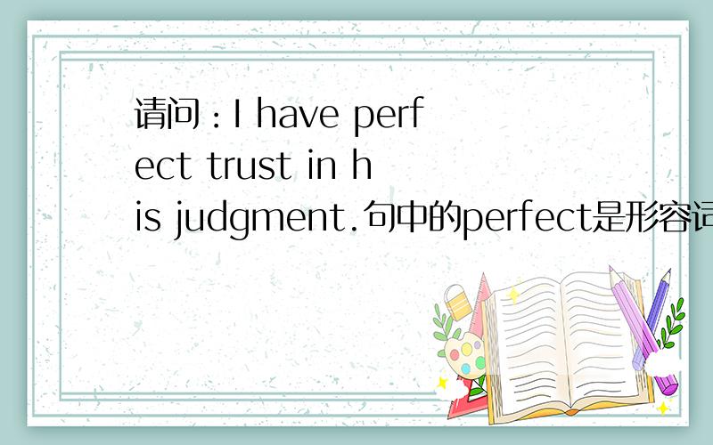 请问：I have perfect trust in his judgment.句中的perfect是形容词,它能修饰动词trust?