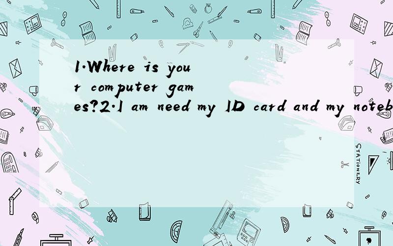 1.Where is your computer games?2.I am need my ID card and my notebook.3.This is a picture on my family.找出每句中的一处错误并改正.