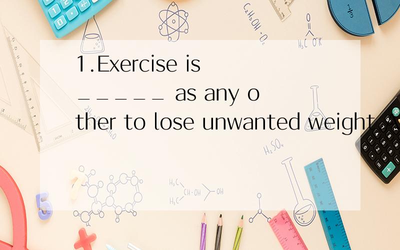 1.Exercise is _____ as any other to lose unwanted weight.A as useful a way B as a useful way为什么useful要提前?是不是因为比较的是“有用的”程度?2.-___________ you ________ the editor at the airport?- No,he ____ away before my ar