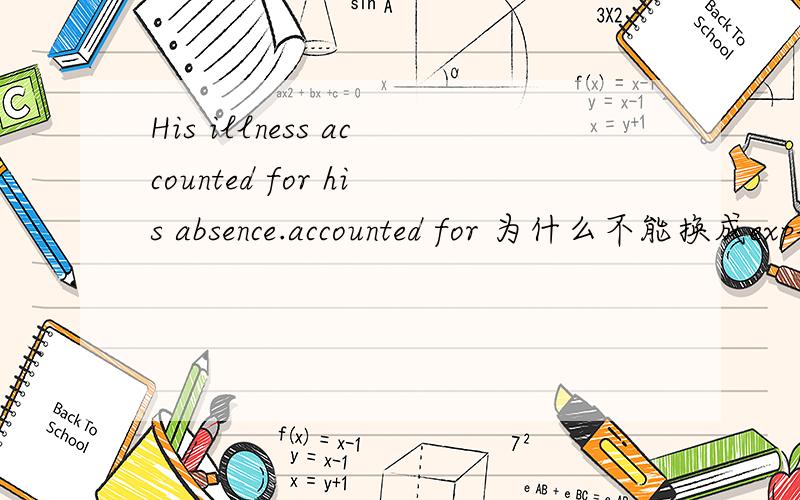 His illness accounted for his absence.accounted for 为什么不能换成explained