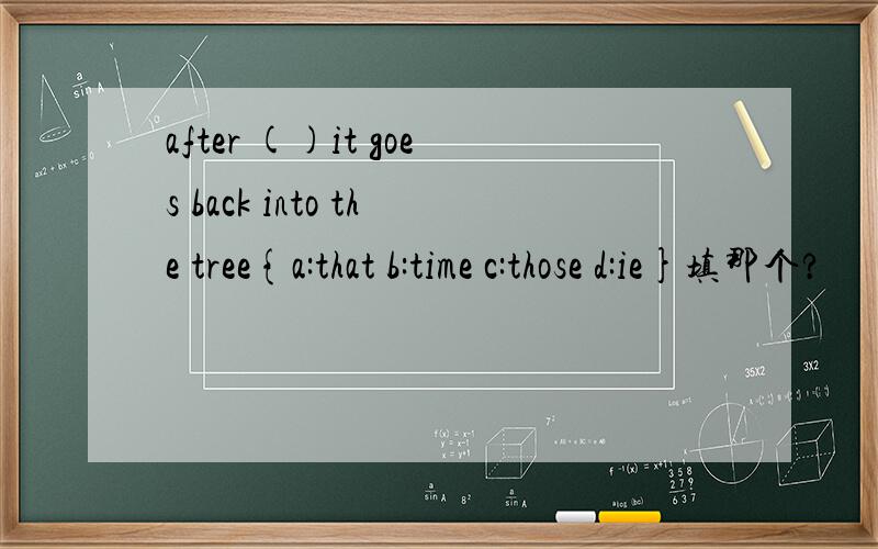 after ()it goes back into the tree{a:that b:time c:those d:ie}填那个?