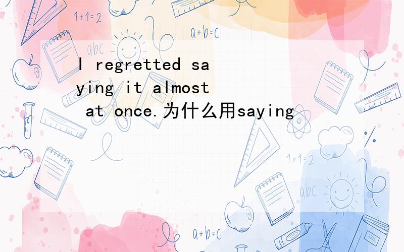 I regretted saying it almost at once.为什么用saying