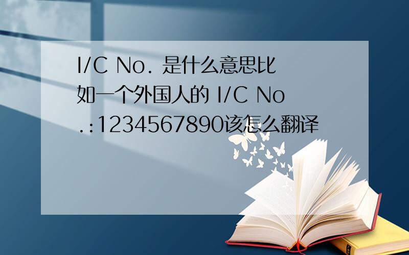 I/C No. 是什么意思比如一个外国人的 I/C No.:1234567890该怎么翻译