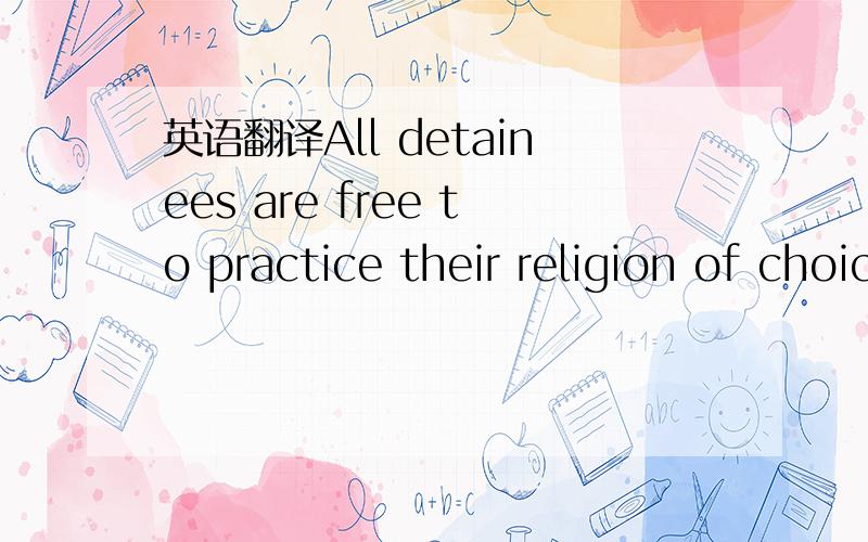 英语翻译All detainees are free to practice their religion of choice,and religious services are conducted within the centers in special observance days.