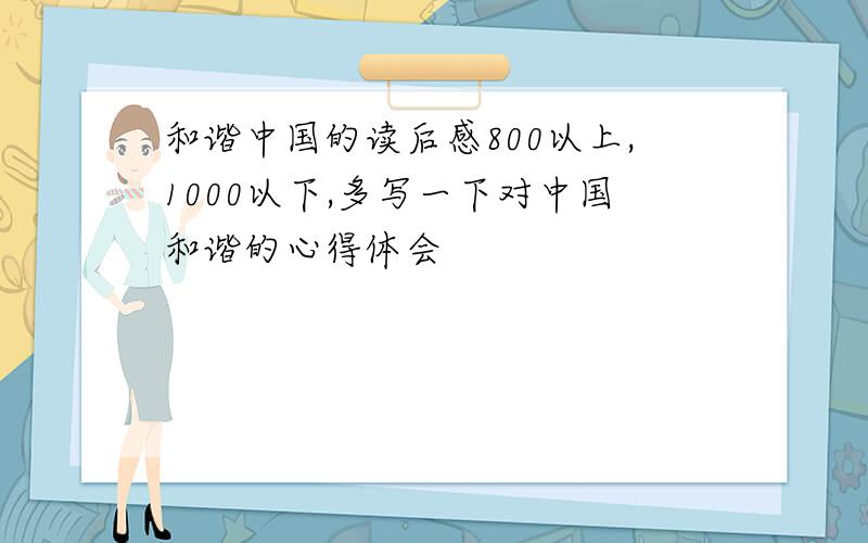 和谐中国的读后感800以上,1000以下,多写一下对中国和谐的心得体会