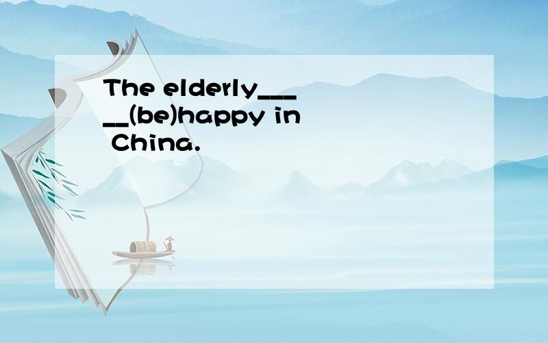 The elderly_____(be)happy in China.