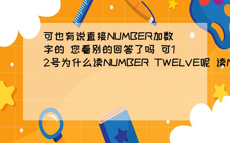 可也有说直接NUMBER加数字的 您看别的回答了吗 可12号为什么读NUMBER TWELVE呢 读NUMBER ONE TWO不对吗