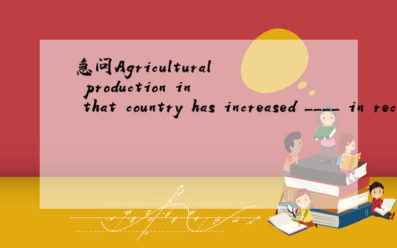 急问Agricultural production in that country has increased ____ in recent years.A. vastly B. strikingly C. considerably D. extremely 答案是C,为什么呢?A、B、D哪不对?