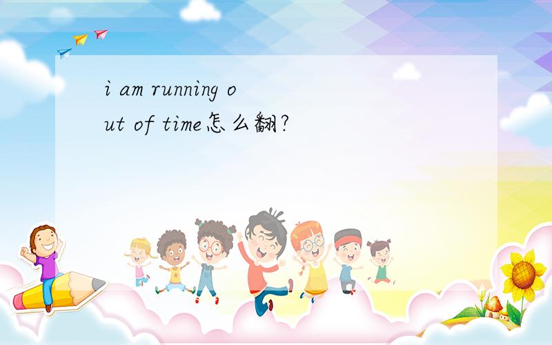 i am running out of time怎么翻?