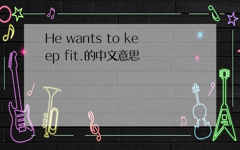 He wants to keep fit.的中文意思