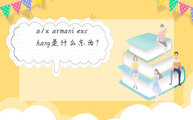 a/x armani exchang是什么东西?