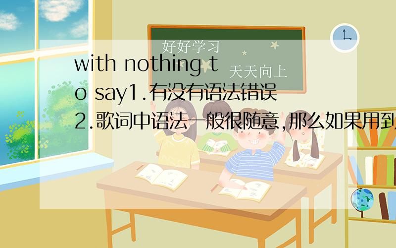 with nothing to say1.有没有语法错误2.歌词中语法一般很随意,那么如果用到歌词里行不行?