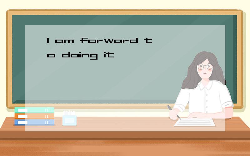 I am forward to doing it