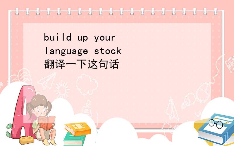build up your language stock翻译一下这句话