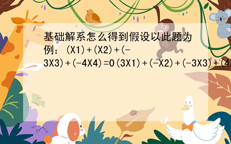 基础解系怎么得到假设以此题为例：(X1)+(X2)+(-3X3)+(-4X4)=0(3X1)+(-X2)+(-3X3)+(4X4)=0(X1)+(5X2)+(-9X3)+(-8X4)=0用基础解系表示通解
