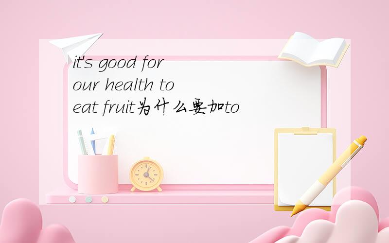 it's good for our health to eat fruit为什么要加to