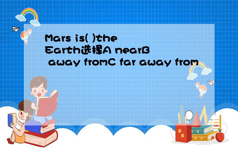 Mars is( )the Earth选择A nearB away fromC far away from