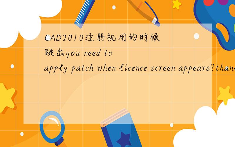 CAD2010注册机用的时候跳出you need to apply patch when licence screen appears?thank you in advance