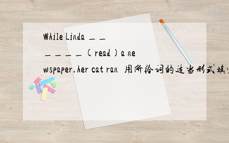 While Linda ______(read)a newspaper,her cat ran‍用所给词的适当形式填空