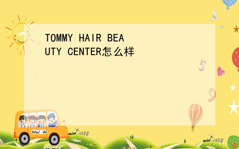 TOMMY HAIR BEAUTY CENTER怎么样