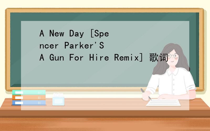A New Day [Spencer Parker'S A Gun For Hire Remix] 歌词