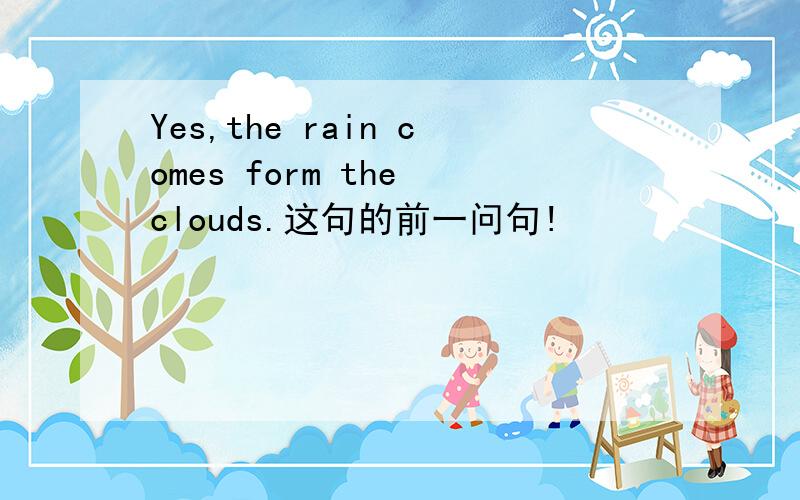 Yes,the rain comes form the clouds.这句的前一问句!