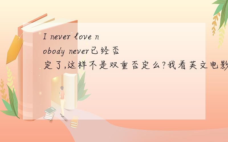 I never love nobody never已经否定了,这样不是双重否定么?我看英文电影经常看到类似的句子,是怎么一回事?