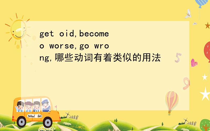 get oid,becomeo worse,go wrong,哪些动词有着类似的用法