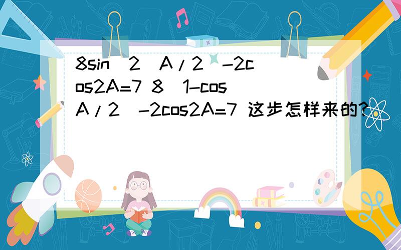 8sin^2[A/2]-2cos2A=7 8(1-cosA/2)-2cos2A=7 这步怎样来的?