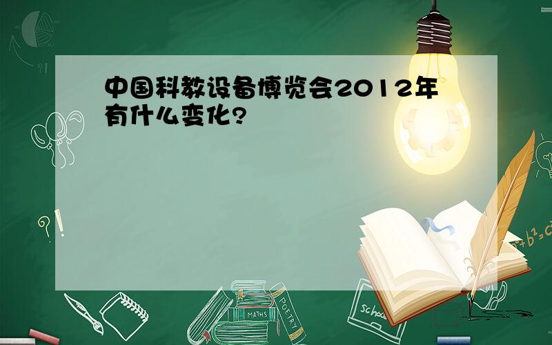 中国科教设备博览会2012年有什么变化?