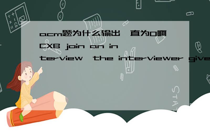 acm题为什么输出一直为0啊CXB join an interview,the interviewer give him a problem.He is asked to reverse every number and calculate the summation of the new number.For instance,there are two numbers 10 and 14,the answer after reverse is 1 an