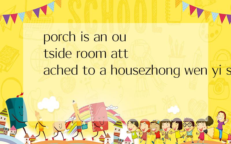 porch is an outside room attached to a housezhong wen yi si?