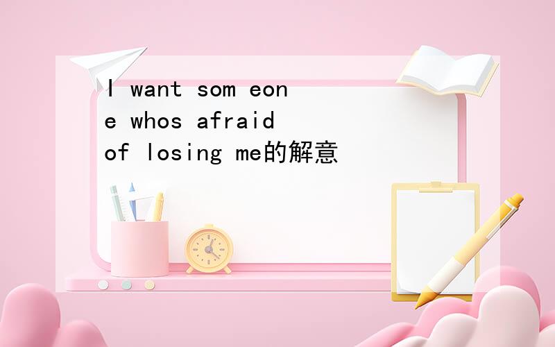 I want som eone whos afraid of losing me的解意