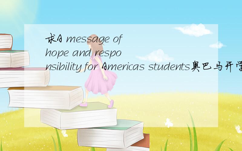 求A message of hope and responsibility for Americas students奥巴马开学演讲稿要原文不要翻译!