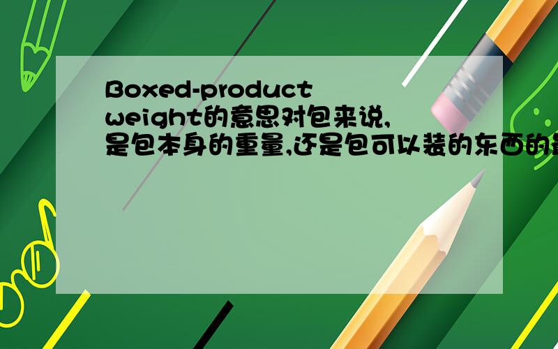 Boxed-product weight的意思对包来说,是包本身的重量,还是包可以装的东西的最大重量呢?