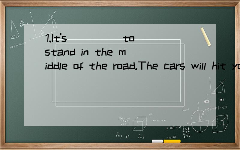 1.It's_____to stand in the middle of the road.The cars will hit you.A.interesting B.dangerous C.nice D.safe2.Please come to our meeting if you_______free.A.will be B.was C.are D.are going to be 3.Don't________people when they are talking、.A、distu