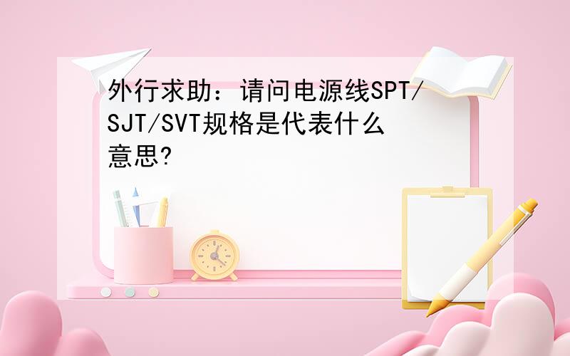 外行求助：请问电源线SPT/SJT/SVT规格是代表什么意思?