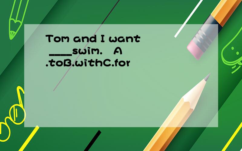 Tom and I want ____swim.   A.toB.withC.for