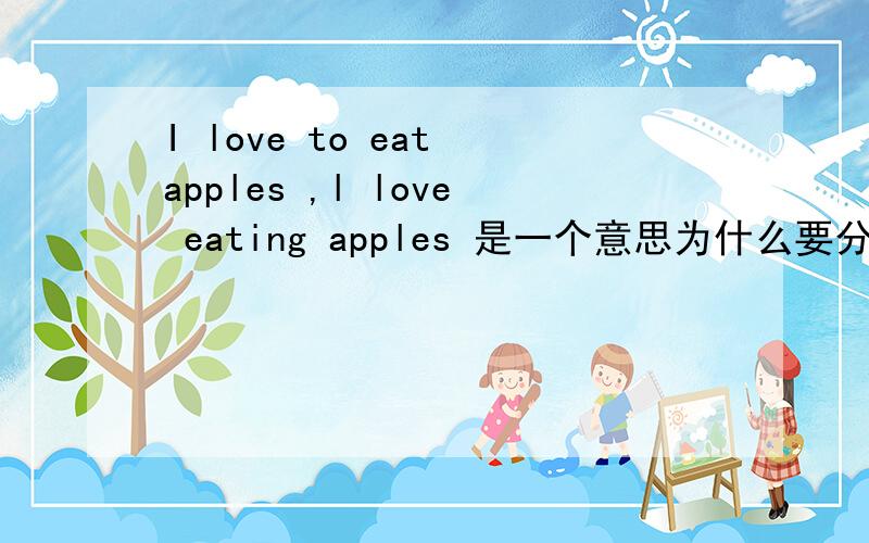 I love to eat apples ,l love eating apples 是一个意思为什么要分两种写?是要分场合?