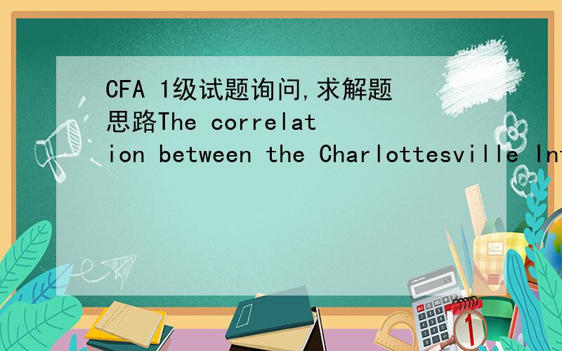 CFA 1级试题询问,求解题思路The correlation between the Charlottesville International Fund and the EASE Index is 1.0. The expected return on the EASE Index is 11 percent; the expected return on the Charlottesville International Fund is 9 perc