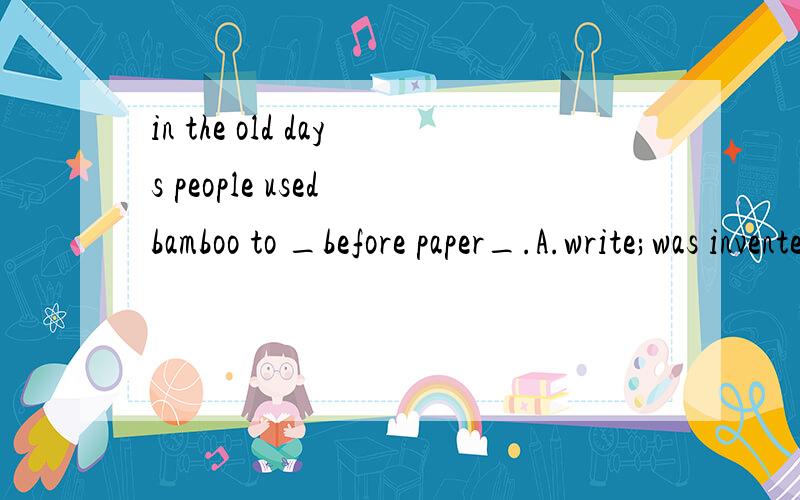 in the old days people used bamboo to _before paper_.A.write;was invented B.write on;was invited为什么用write on