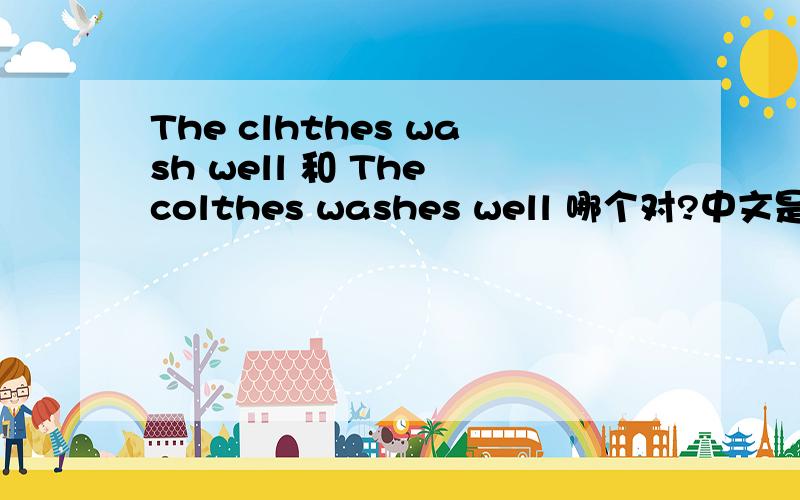The clhthes wash well 和 The colthes washes well 哪个对?中文是“这件衣服好洗”
