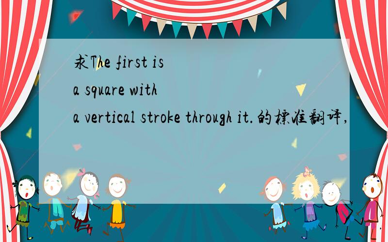 求The first is a square with a vertical stroke through it.的标准翻译,