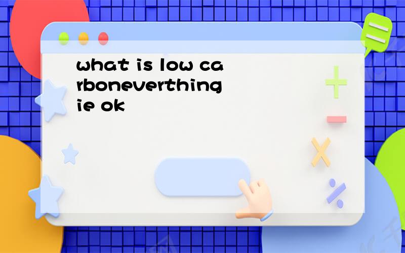 what is low carboneverthing ie ok