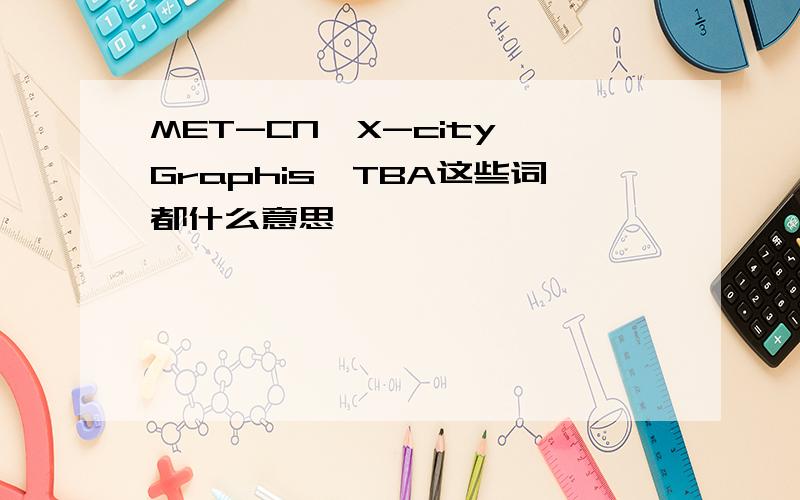 MET-CN、X-city、Graphis、TBA这些词都什么意思