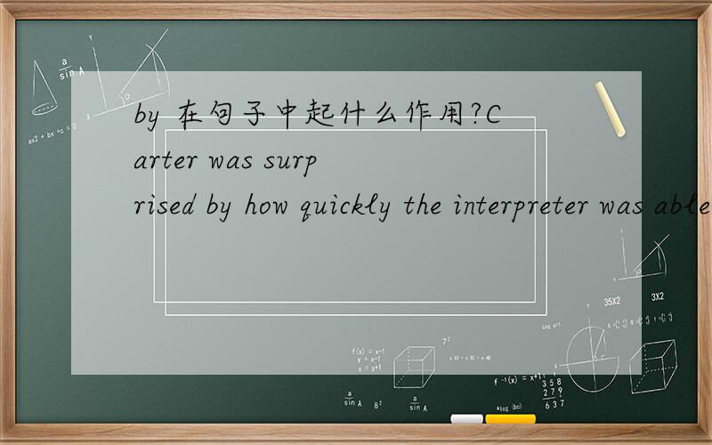 by 在句子中起什么作用?Carter was surprised by how quickly the interpreter was able to retell it.这个by代表啥意思?可以去掉吗?