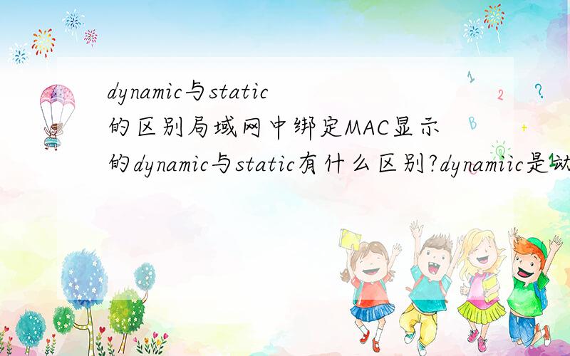 dynamic与static的区别局域网中绑定MAC显示的dynamic与static有什么区别?dynamiic是动态绑定的么?怎么绑定的?