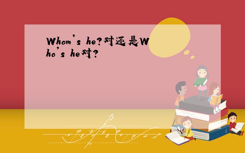 Whom's he?对还是Who's he对?