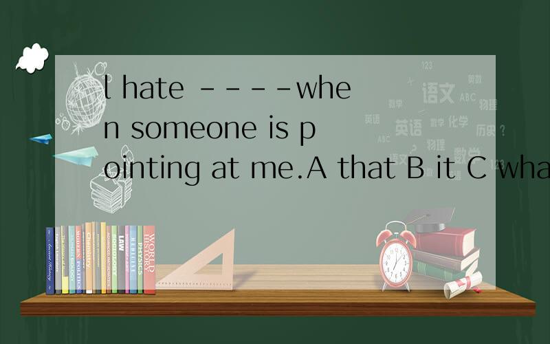 l hate ----when someone is pointing at me.A that B it C what D /为什么选B倒桩句吗?